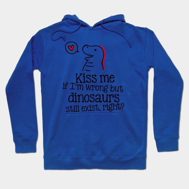 Kiss me if I'm wrong, but dinosaurs still exist, right? Hoodie by CheesyB
